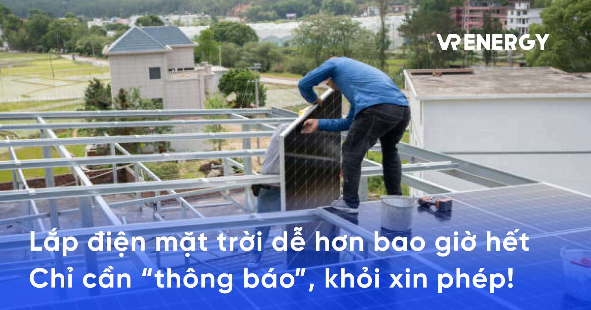 Lắp điện mặt trời dễ hơn bao giờ hết - Chỉ cần “thông báo”, khỏi xin phép!